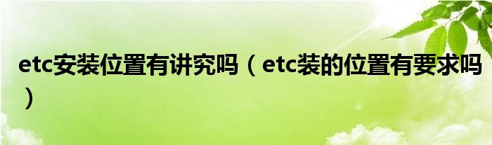 etc安裝位置有講究嗎（etc裝的位置有要求嗎）
