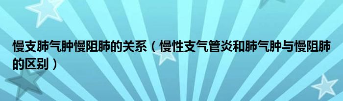 慢支肺氣腫慢阻肺的關(guān)系（慢性支氣管炎和肺氣腫與慢阻肺的區(qū)別）