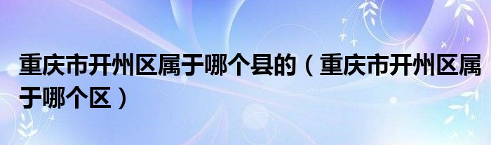 重慶市開州區(qū)屬于哪個(gè)縣的（重慶市開州區(qū)屬于哪個(gè)區(qū)）