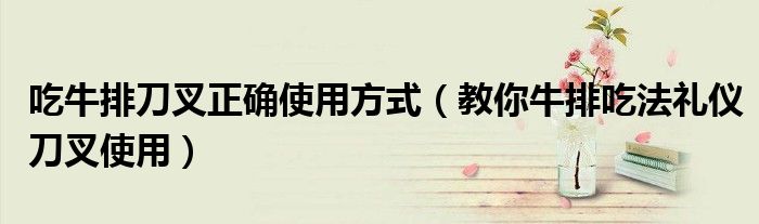 吃牛排刀叉正確使用方式（教你牛排吃法禮儀刀叉使用）
