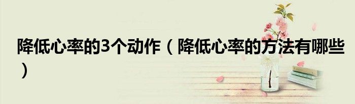降低心率的3個(gè)動(dòng)作（降低心率的方法有哪些）