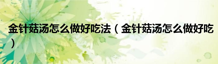 金針菇湯怎么做好吃法（金針菇湯怎么做好吃）