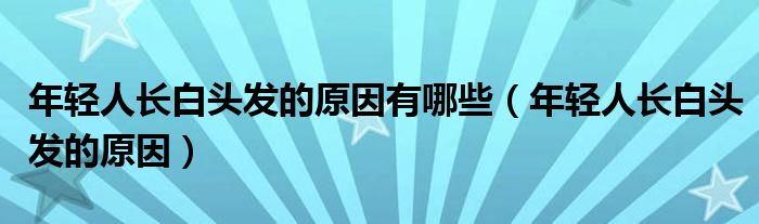 年輕人長白頭發(fā)的原因有哪些（年輕人長白頭發(fā)的原因）