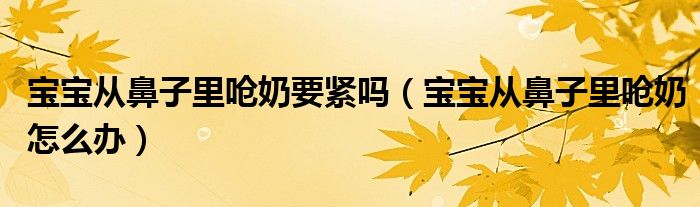 寶寶從鼻子里嗆奶要緊嗎（寶寶從鼻子里嗆奶怎么辦）