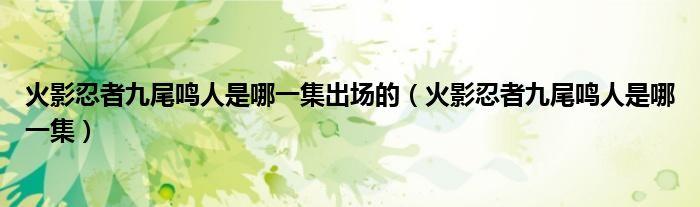 火影忍者九尾鳴人是哪一集出場的（火影忍者九尾鳴人是哪一集）