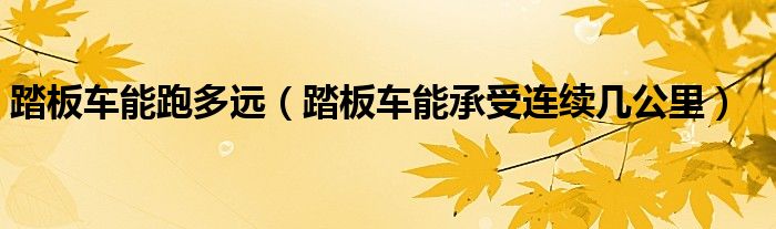 踏板車能跑多遠(yuǎn)（踏板車能承受連續(xù)幾公里）
