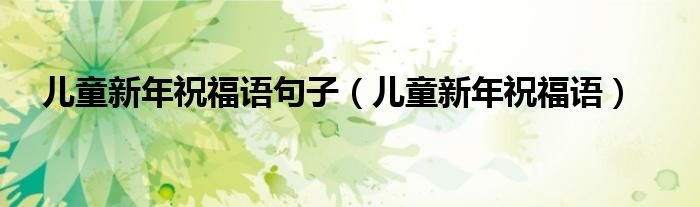 兒童新年祝福語句子（兒童新年祝福語）