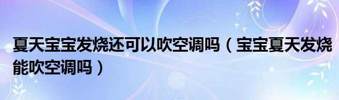 夏天寶寶發(fā)燒還可以吹空調(diào)嗎（寶寶夏天發(fā)燒能吹空調(diào)嗎）