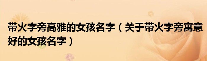 帶火字旁高雅的女孩名字（關(guān)于帶火字旁寓意好的女孩名字）