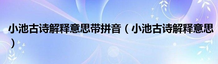 小池古詩解釋意思帶拼音（小池古詩解釋意思）