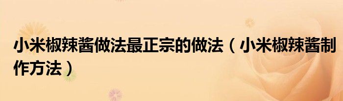 小米椒辣醬做法最正宗的做法（小米椒辣醬制作方法）