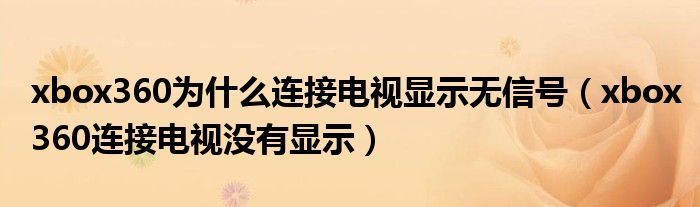 xbox360為什么連接電視顯示無信號（xbox360連接電視沒有顯示）