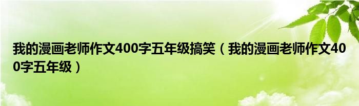 我的漫畫老師作文400字五年級搞笑（我的漫畫老師作文400字五年級）