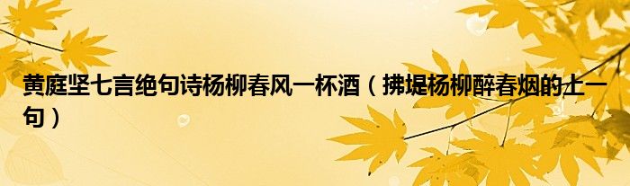 黃庭堅七言絕句詩楊柳春風一杯酒（拂堤楊柳醉春煙的上一句）