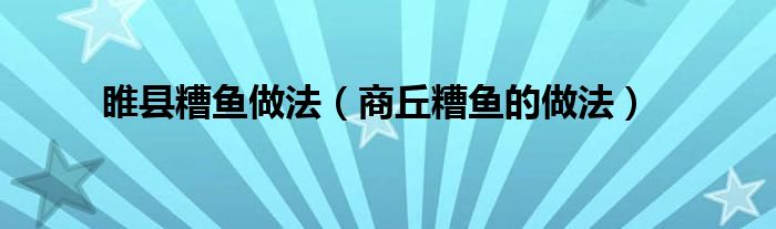 睢縣糟魚(yú)做法（商丘糟魚(yú)的做法）