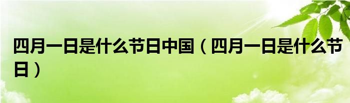 四月一日是什么節(jié)日中國（四月一日是什么節(jié)日）
