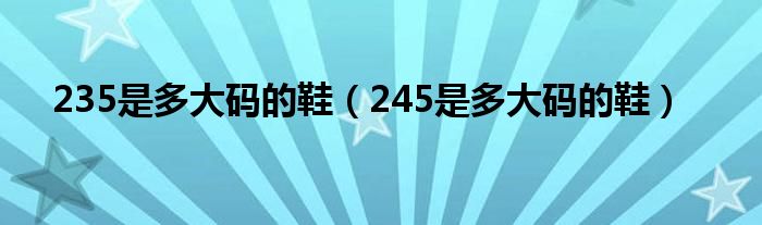 235是多大碼的鞋（245是多大碼的鞋）