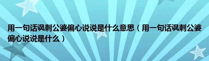 用一句話諷刺公婆偏心說說是什么意思（用一句話諷刺公婆偏心說說是什么）
