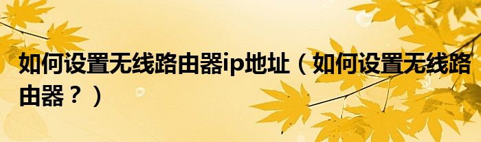 如何設置無線路由器ip地址（如何設置無線路由器？）