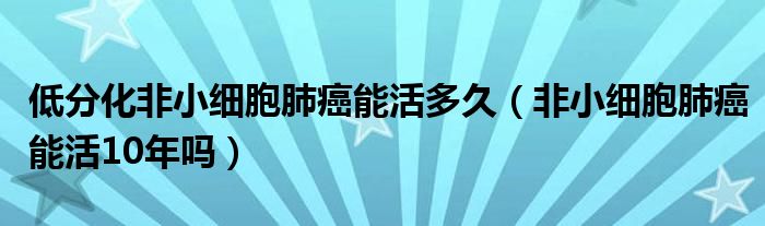 低分化非小細胞肺癌能活多久（非小細胞肺癌能活10年嗎）