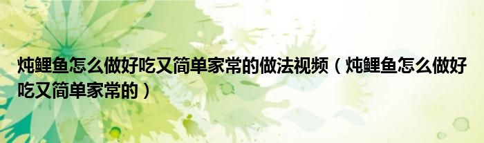 燉鯉魚怎么做好吃又簡(jiǎn)單家常的做法視頻（燉鯉魚怎么做好吃又簡(jiǎn)單家常的）