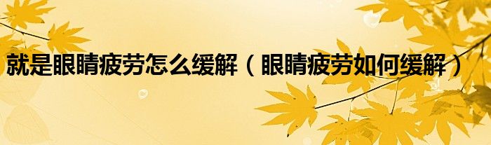 就是眼睛疲勞怎么緩解（眼睛疲勞如何緩解）