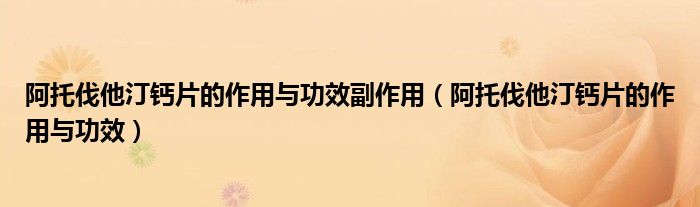 阿托伐他汀鈣片的作用與功效副作用（阿托伐他汀鈣片的作用與功效）