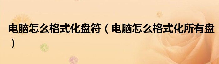 電腦怎么格式化盤(pán)符（電腦怎么格式化所有盤(pán)）