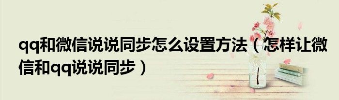 qq和微信說說同步怎么設(shè)置方法（怎樣讓微信和qq說說同步）