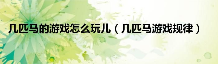幾匹馬的游戲怎么玩兒（幾匹馬游戲規(guī)律）