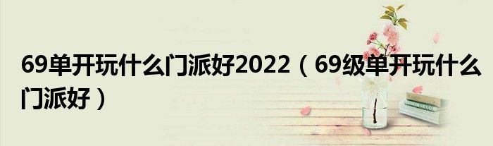 69單開玩什么門派好2022（69級單開玩什么門派好）