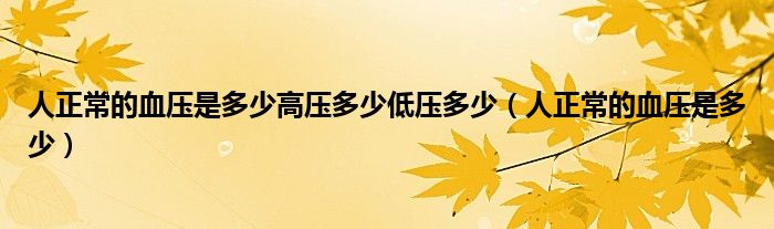 人正常的血壓是多少高壓多少低壓多少（人正常的血壓是多少）