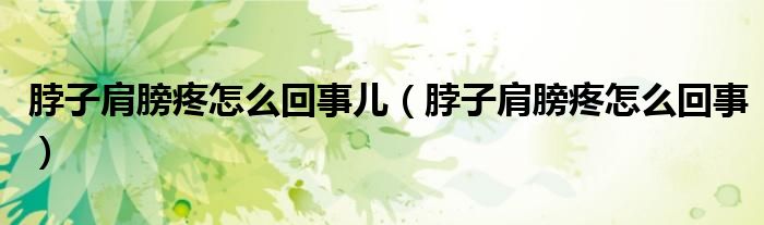 脖子肩膀疼怎么回事兒（脖子肩膀疼怎么回事）