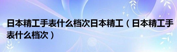 日本精工手表什么檔次日本精工（日本精工手表什么檔次）