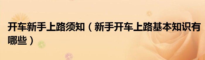 開(kāi)車(chē)新手上路須知（新手開(kāi)車(chē)上路基本知識(shí)有哪些）