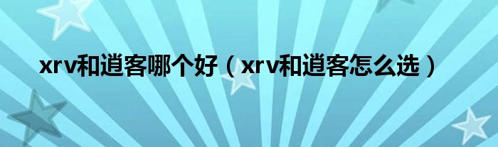 xrv和逍客哪個(gè)好（xrv和逍客怎么選）