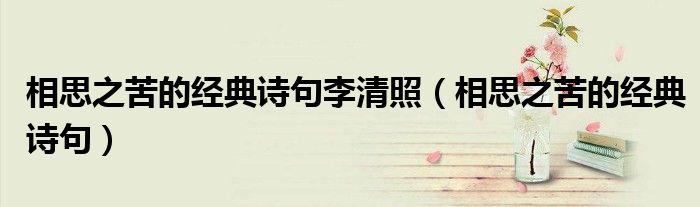 相思之苦的經(jīng)典詩句李清照（相思之苦的經(jīng)典詩句）