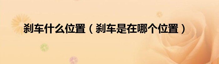 剎車什么位置（剎車是在哪個(gè)位置）