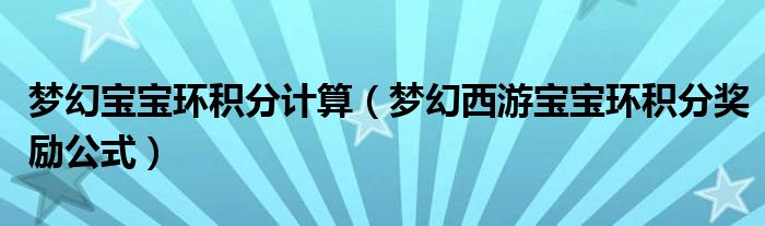 夢幻寶寶環(huán)積分計算（夢幻西游寶寶環(huán)積分獎勵公式）