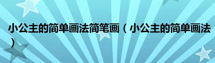 小公主的簡(jiǎn)單畫法簡(jiǎn)筆畫（小公主的簡(jiǎn)單畫法）