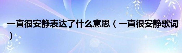一直很安靜表達(dá)了什么意思（一直很安靜歌詞）