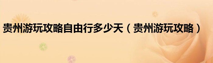貴州游玩攻略自由行多少天（貴州游玩攻略）