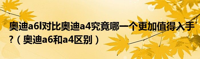 奧迪a6l對比奧迪a4究竟哪一個更加值得入手?（奧迪a6和a4區(qū)別）
