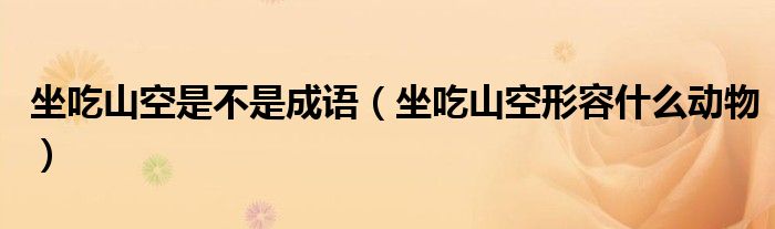 坐吃山空是不是成語（坐吃山空形容什么動物）