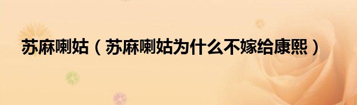 蘇麻喇姑（蘇麻喇姑為什么不嫁給康熙）