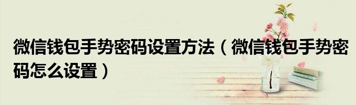 微信錢包手勢密碼設(shè)置方法（微信錢包手勢密碼怎么設(shè)置）