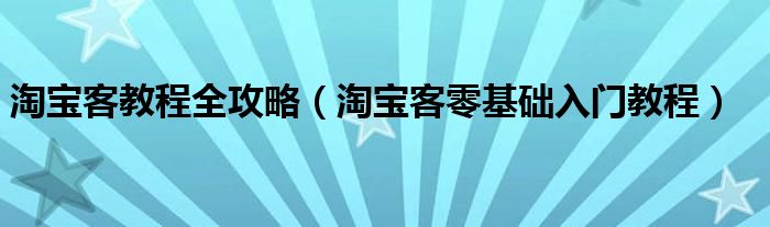 淘寶客教程全攻略（淘寶客零基礎(chǔ)入門教程）