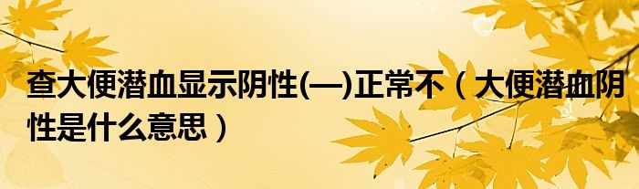 查大便潛血顯示陰性(—)正常不（大便潛血陰性是什么意思）