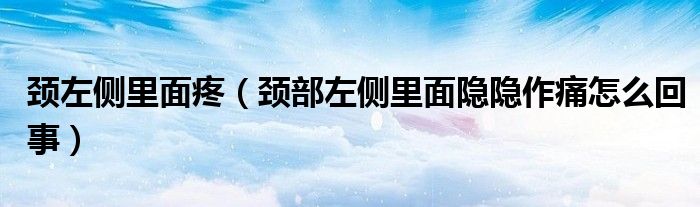 頸左側(cè)里面疼（頸部左側(cè)里面隱隱作痛怎么回事）