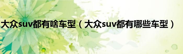 大眾suv都有啥車型（大眾suv都有哪些車型）